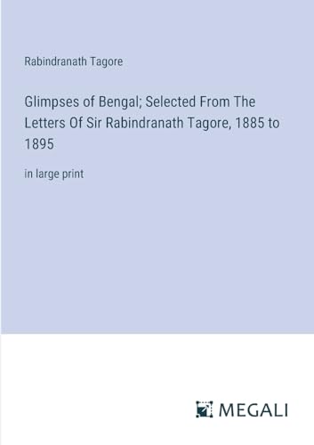 Glimpses of Bengal; Selected From The Letters Of Sir Rabindranath Tagore, 1885 to 1895: in large print von Megali Verlag